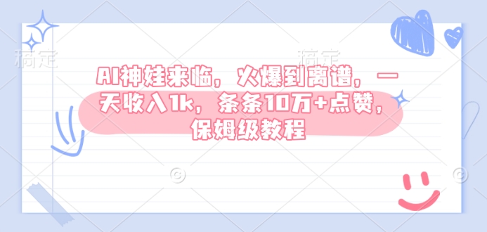 AI神娃来临，火爆到离谱，一天收入1k，条条10万+点赞，保姆级教程-E网资源