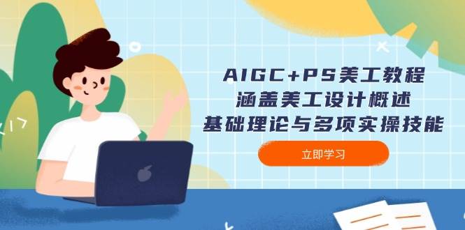 AIGC+PS美工教程：涵盖美工设计概述、基础理论与多项实操技能-E网资源