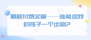 最新付费文章——谁能给我的孩子一个出路?-E网资源