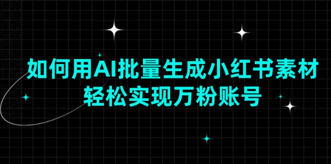 如何用AI批量生成小红书素材，轻松实现万粉账号-E网资源