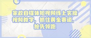 家政自媒体短视频线上实操视频教学，抓住黄金赛道，抢先领跑!-E网资源