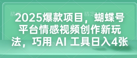 2025爆款项目，蝴蝶号平台情感视频创作新玩法，巧用 AI 工具日入4张-E网资源