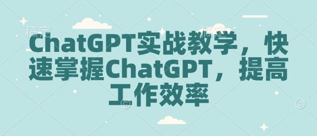 ChatGPT实战教学，快速掌握ChatGPT，提高工作效率-E网资源