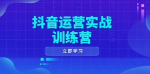 抖音运营实战训练营，0-1打造短视频爆款，涵盖拍摄剪辑、运营推广等全过程-E网资源