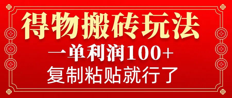得物搬砖无门槛玩法，一单利润100+，无脑操作会复制粘贴就行-E网资源