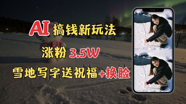 冬季搞钱新玩法，雪地写字表白送祝福、换脸，用免费AI手把手教你制作，轻松涨粉3.5w，接单到手软-E网资源