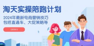 淘天实操陪跑计划，2024年最新电商营销技巧，包括直通车、大促策略等-E网资源