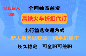 全网独家首发 全国高铁火车折扣代订 新手当日变现 纯手机操作 日入1000+-E网资源