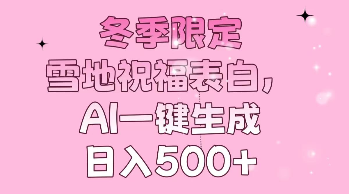 冬季限定，雪地祝福表白，AI一键生成，日入500+-E网资源