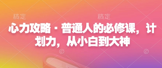 心力攻略·普通人的必修课，计划力，从小白到大神-E网资源