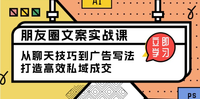 朋友圈文案实战课:从聊天技巧到广告写法,打造高效私域成交-E网资源