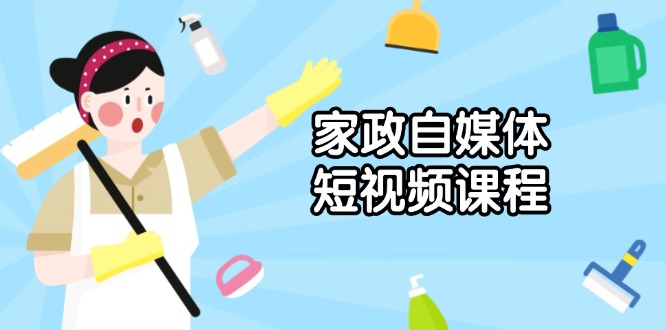 家政 自媒体短视频课程：从内容到发布，解析拍摄与剪辑技巧，打造爆款视频-E网资源