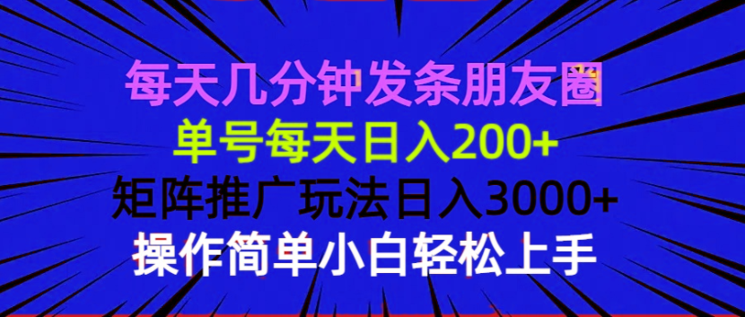 每天几分钟发条朋友圈 单号每天日入200+ 矩阵推广玩法日入3000+ 操作简…-E网资源