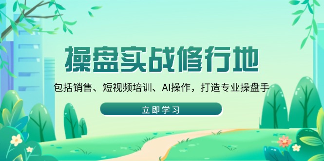 操盘实战修行地：包括销售、短视频培训、AI操作，打造专业操盘手-E网资源