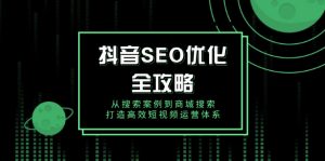 抖音 SEO优化全攻略，从搜索案例到商城搜索，打造高效短视频运营体系-E网资源