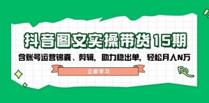 抖音 图文实操带货15期，含账号运营锦囊、剪辑，助力稳出单，轻松月入N万-E网资源