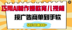 用AI制作情感育儿爆款视频，接广告商单到手软，日入200+-E网资源