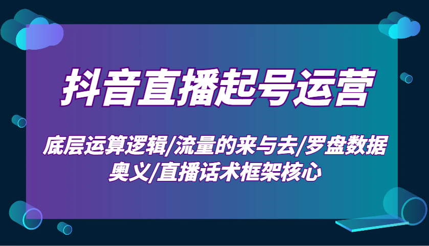 抖音直播起号运营:底层运算逻辑/流量的来与去/罗盘数据奥义/直播话术框架核心-E网资源