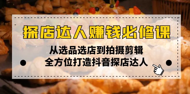 探店达人赚钱必修课，从选品选店到拍摄剪辑，全方位打造抖音探店达人-E网资源