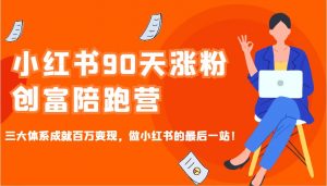 小红书90天涨粉创富陪跑营，三大体系成就百万变现，做小红书的最后一站！-E网资源