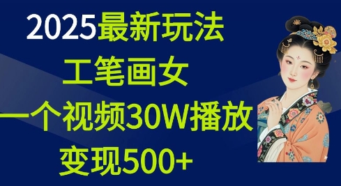 2025最新玩法，工笔画美女，一个视频30万播放变现500+-E网资源
