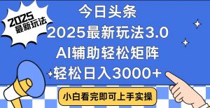 今日头条2025最新玩法3.0，思路简单，复制粘贴，轻松实现矩阵日入3000+-E网资源