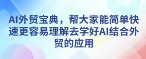 AI外贸宝典，帮大家能简单快速更容易理解去学好AI结合外贸的应用-E网资源