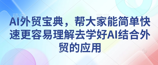 AI外贸宝典，帮大家能简单快速更容易理解去学好AI结合外贸的应用-E网资源