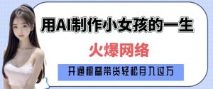爆火AI小女孩从1岁到80岁制作教程拆解，纯原创制作，日入多张-E网资源