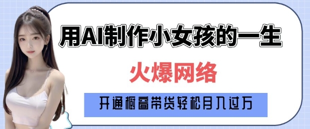 爆火AI小女孩从1岁到80岁制作教程拆解，纯原创制作，日入多张-E网资源