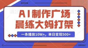 AI制作广场晨练大妈打架，一条播放10W+，单日变现多张【揭秘】-E网资源