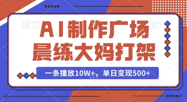 AI制作广场晨练大妈打架，一条播放10W+，单日变现多张【揭秘】-E网资源