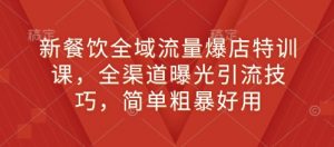 新餐饮全域流量爆店特训课，全渠道曝光引流技巧，简单粗暴好用-E网资源