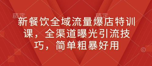 新餐饮全域流量爆店特训课，全渠道曝光引流技巧，简单粗暴好用-E网资源