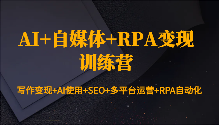 AI+自媒体+RPA变现训练营：写作变现+AI使用+SEO+多平台运营+RPA自动化-E网资源