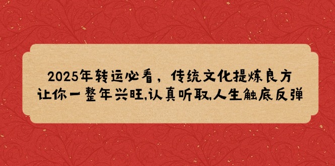 2025年转运必看，传统文化提炼良方,让你一整年兴旺,认真听取,人生触底反弹-E网资源