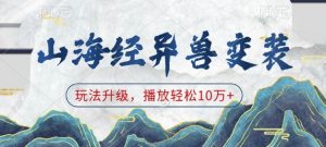 山海经异兽变装，玩法升级，播放轻松10万+-E网资源