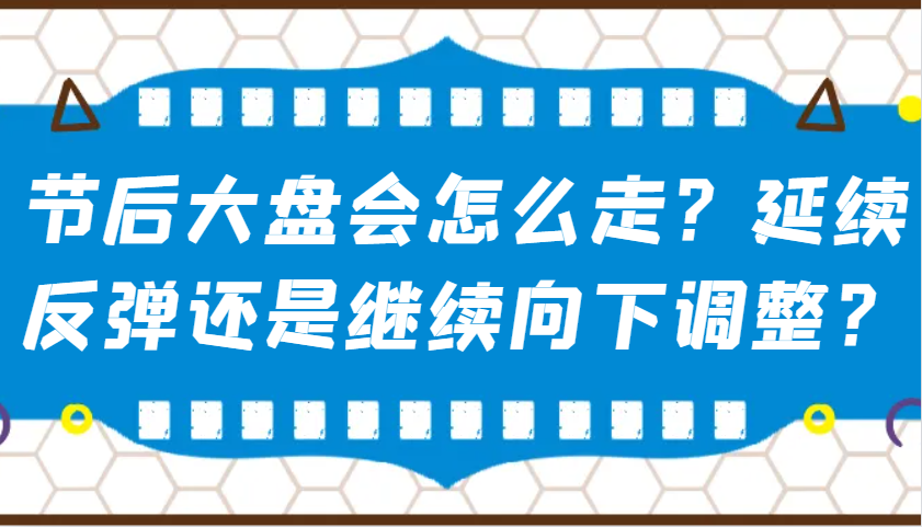 某公众号付费文章:节后大盘会怎么走?延续反弹还是继续向下调整?-E网资源