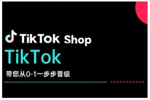 TikTok Shop带您从0-1一步步晋级，开启电商新征程，在TikTok商业领域实现突破与成长-E网资源