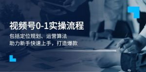 视频号0-1实战流程，包括定位规划、运营算法，助力新手快速上手，打造爆款-E网资源