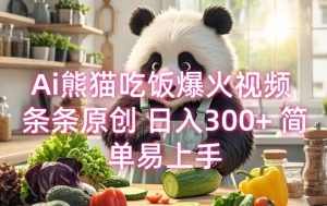 Ai熊猫吃饭爆火视频 条条原创 日入300+ 简单易上手-E网资源