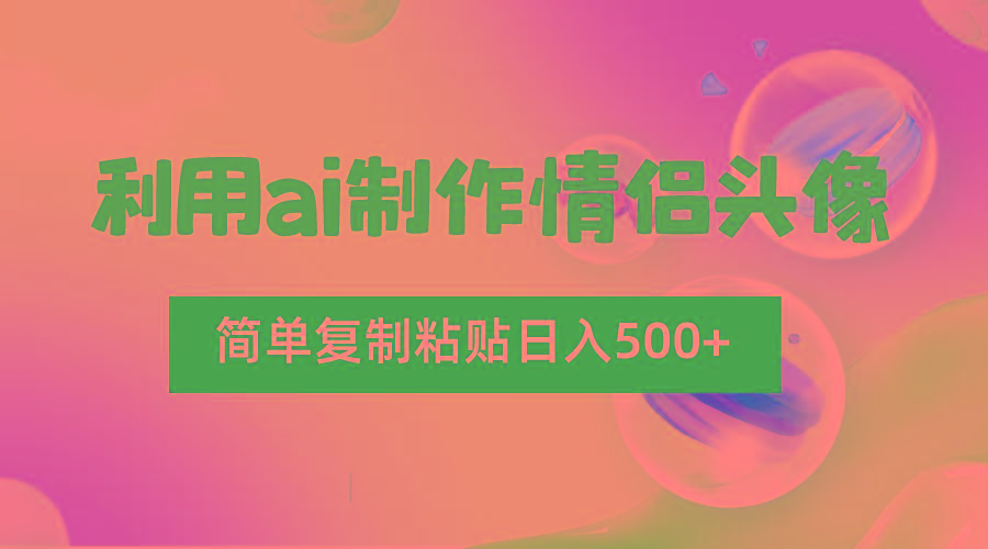 利用ai制作情侣头像，简单复制粘贴日入500+，零成本适合新手制作-E网资源