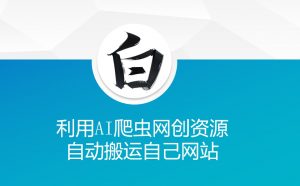利用AI爬虫网创资源网自动搬运自己网站-E网资源