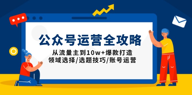 公众号运营全攻略：从流量主到10w+爆款打造，领域选择/选题技巧/账号运营-E网资源