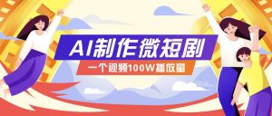 AI制作微短剧实操教程，今年最大风口一个视频100W播放量，附详细实操+变现计划-E网资源