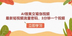 AI做美女瑜伽视频，最新短视频流量密码，3分钟一个视频-E网资源