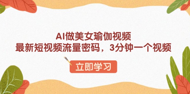 AI做美女瑜伽视频，最新短视频流量密码，3分钟一个视频-E网资源