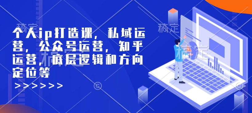 个人ip打造课，私域运营，公众号运营，知乎运营，底层逻辑和方向定位等-E网资源