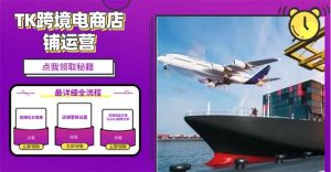 2025TK跨境电商选品趋势0到1店铺搭建最全实操讲解，轻松在家把货卖出国-E网资源