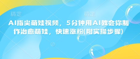 AI指尖萌娃视频，5分钟用AI教会你制作治愈萌娃，快速涨粉(附实操步骤)-E网资源